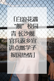 白浪花遇“舰”校园青 长沙舰官兵返乡宣讲点燃学子报国热情