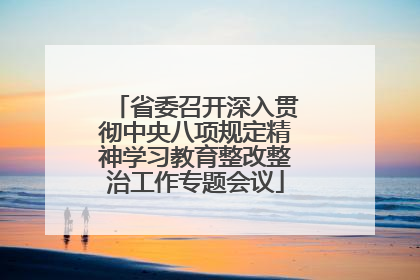 省委召开深入贯彻中央八项规定精神学习教育整改整治工作专题会议