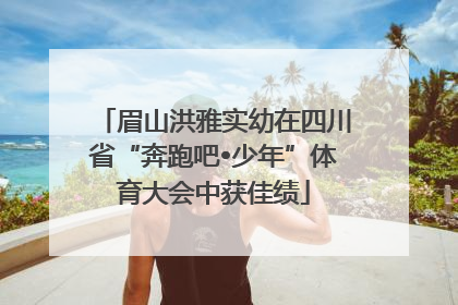 眉山洪雅实幼在四川省“奔跑吧•少年”体育大会中获佳绩
