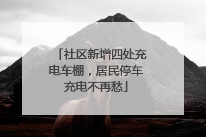 社区新增四处充电车棚，居民停车充电不再愁