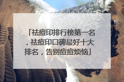 祛痘印排行榜第一名，祛痘印口碑最好十大排名，告别痘痘烦恼