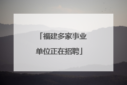 福建多家事业单位正在招聘