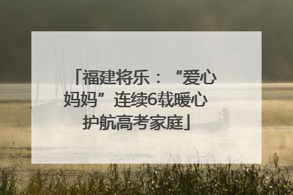 福建将乐：“爱心妈妈”连续6载暖心护航高考家庭