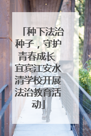 种下法治种子，守护青春成长 宜宾江安水清学校开展法治教育活动