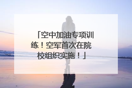 空中加油专项训练！空军首次在院校组织实施！