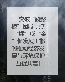 突破“跷跷板”困局，点“绿”成“金”促发展！邯郸推动经济发展与环境保护互促共赢