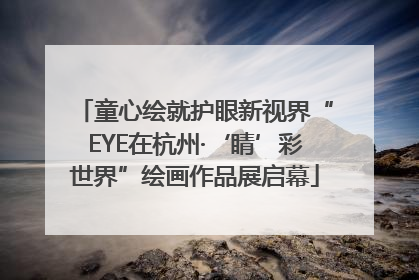 童心绘就护眼新视界“EYE在杭州·‘睛’彩世界”绘画作品展启幕