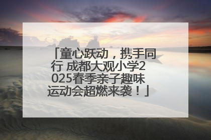 童心跃动，携手同行 成都大观小学2025春季亲子趣味运动会超燃来袭！