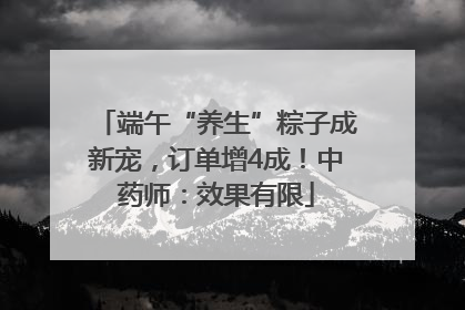 端午“养生”粽子成新宠，订单增4成！中药师：效果有限