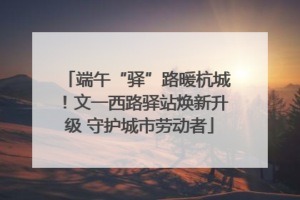 端午“驿”路暖杭城！文一西路驿站焕新升级 守护城市劳动者