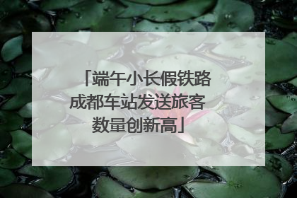 端午小长假铁路成都车站发送旅客数量创新高