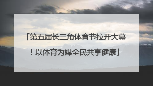 第五届长三角体育节拉开大幕！以体育为媒全民共享健康