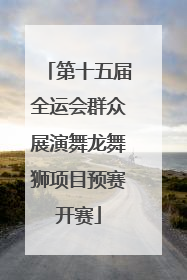 第十五届全运会群众展演舞龙舞狮项目预赛开赛