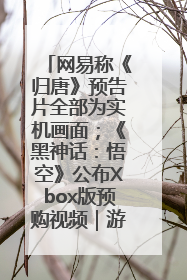网易称《归唐》预告片全部为实机画面；《黑神话：悟空》公布Xbox版预购视频｜游戏早参