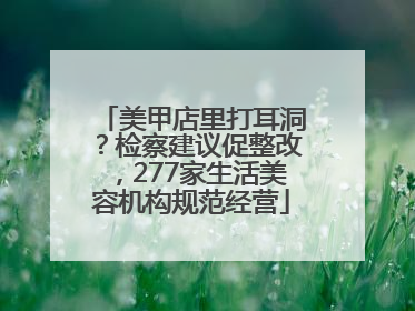 美甲店里打耳洞？检察建议促整改，277家生活美容机构规范经营