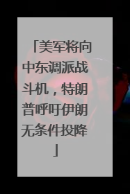 美军将向中东调派战斗机，特朗普呼吁伊朗无条件投降