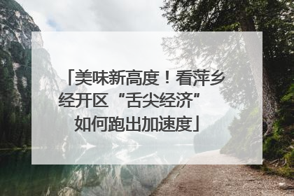 美味新高度！看萍乡经开区“舌尖经济” 如何跑出加速度