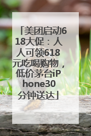 美团启动618大促：人人可领618元吃喝购物，低价茅台iPhone30分钟送达