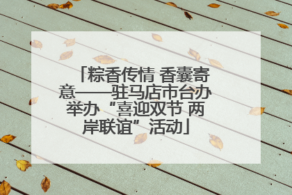 粽香传情 香囊寄意——驻马店市台办举办“喜迎双节 两岸联谊”活动