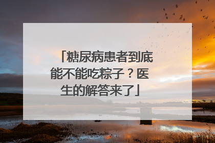 糖尿病患者到底能不能吃粽子？医生的解答来了