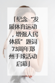 纪念“发展体育运动，增强人民体质”题词73周年郑州手球活动启幕