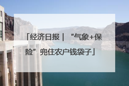 经济日报｜“气象+保险”兜住农户钱袋子