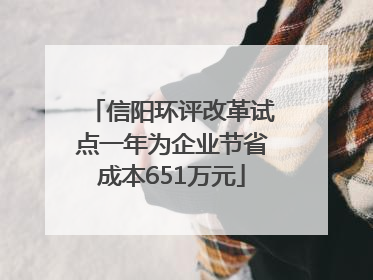 信阳环评改革试点一年为企业节省成本651万元