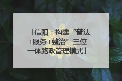 信阳：构建“普法+服务+整治”三位一体路政管理模式