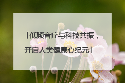 低频音疗与科技共振，开启人类健康心纪元