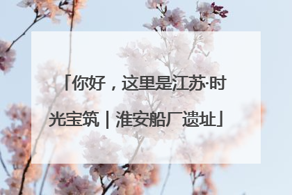 你好，这里是江苏·时光宝筑｜淮安船厂遗址
