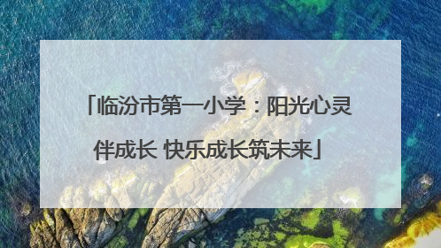临汾市第一小学：阳光心灵伴成长 快乐成长筑未来