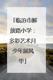 临汾市解放路小学：多彩艺术月 少年展风华