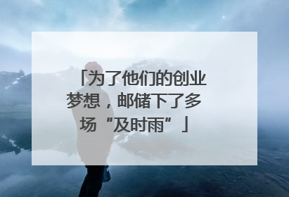 为了他们的创业梦想，邮储下了多场“及时雨”