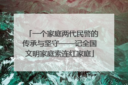 一个家庭两代民警的传承与坚守——记全国文明家庭索连红家庭
