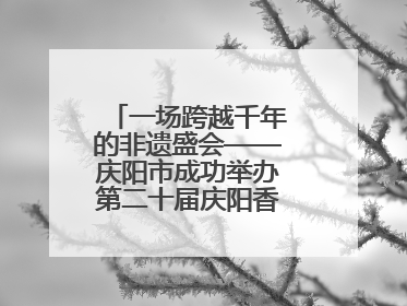 一场跨越千年的非遗盛会——庆阳市成功举办第二十届庆阳香包民俗文化节