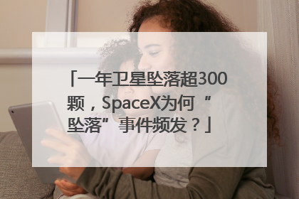 一年卫星坠落超300颗，SpaceX为何“坠落”事件频发？