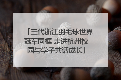 三代浙江羽毛球世界冠军同框 走进杭州校园与学子共话成长