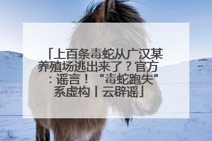上百条毒蛇从广汉某养殖场逃出来了？官方：谣言！“毒蛇跑失”系虚构丨云辟谣