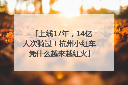 上线17年，14亿人次骑过！杭州小红车凭什么越来越红火