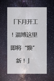 下月开工！淄博这里即将“焕”新！