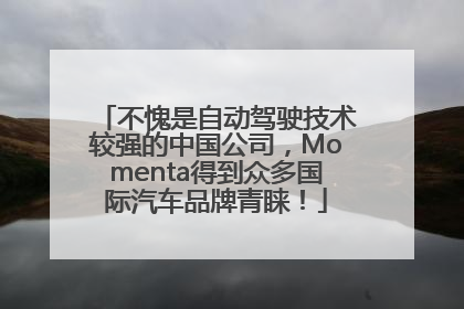 不愧是自动驾驶技术较强的中国公司，Momenta得到众多国际汽车品牌青睐！