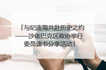 与纪连海共赴历史之约——沙依巴克区政协举行委员读书分享活动