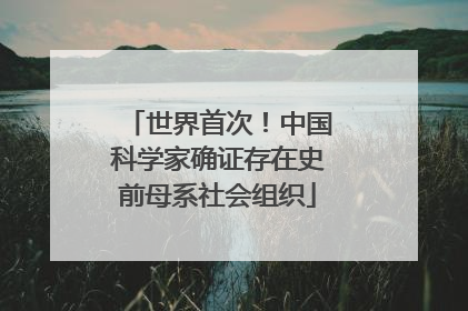 世界首次！中国科学家确证存在史前母系社会组织