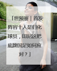 世预赛｜首发阵容十人是归化球员，印尼这把底牌国足如何应对？