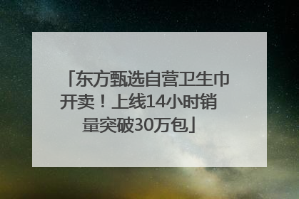 东方甄选自营卫生巾开卖！上线14小时销量突破30万包