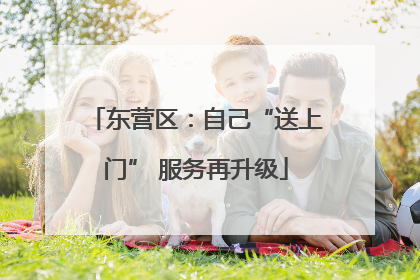 东营区：自己“送上门” 服务再升级