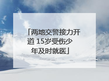两地交警接力开道 15岁受伤少年及时就医