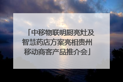 中移物联明厨亮灶及智慧药店方案亮相贵州移动商客产品推介会