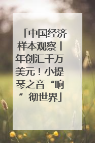 中国经济样本观察丨年创汇千万美元！小提琴之音“响”彻世界