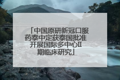 中国原研新冠口服药泰中定获泰国批准开展国际多中心II期临床研究